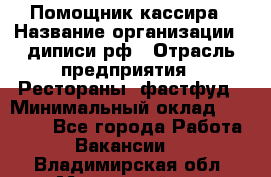 Помощник кассира › Название организации ­ диписи.рф › Отрасль предприятия ­ Рестораны, фастфуд › Минимальный оклад ­ 25 000 - Все города Работа » Вакансии   . Владимирская обл.,Муромский р-н